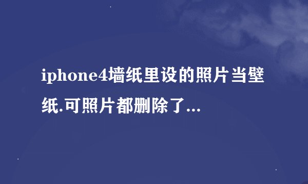 iphone4墙纸里设的照片当壁纸.可照片都删除了怎么还有啊怎么删掉呢