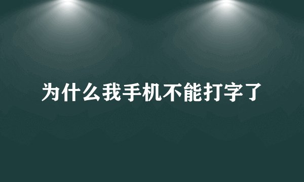 为什么我手机不能打字了