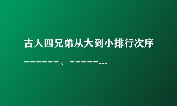 古人四兄弟从大到小排行次序------、------、------、------。