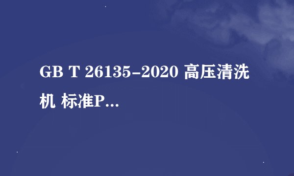 GB T 26135-2020 高压清洗机 标准PDF全文在哪里可以下载?