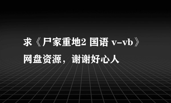 求《尸家重地2 国语 v-vb》网盘资源，谢谢好心人