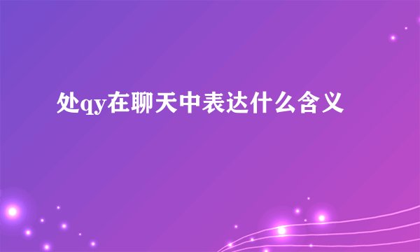 处qy在聊天中表达什么含义