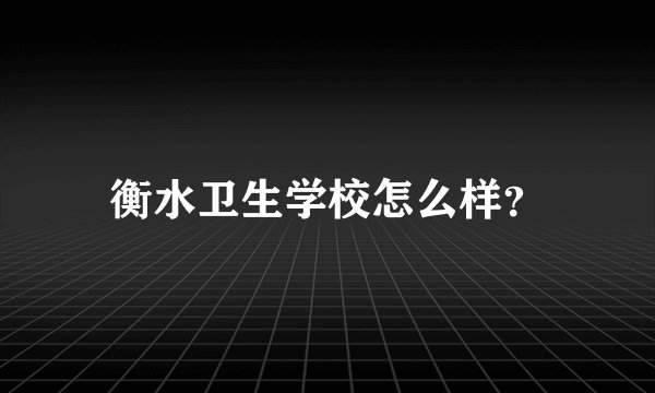 衡水卫生学校怎么样？