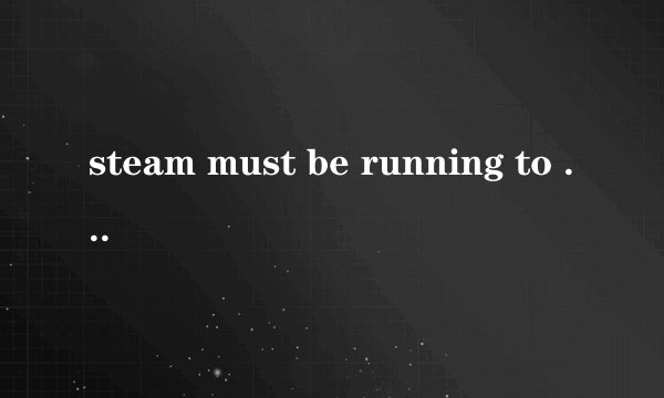 steam must be running to play this game什么意思？