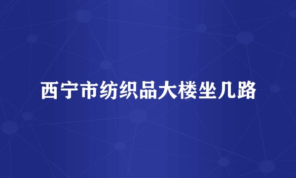 西宁市纺织品大楼坐几路