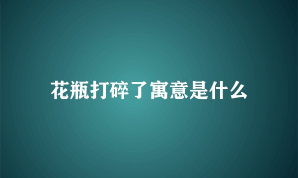 花瓶打碎了寓意是什么
