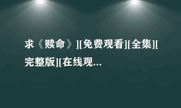 求《赎命》][免费观看][全集][完整版][在线观看][高清][4K]完整网盘链接获取