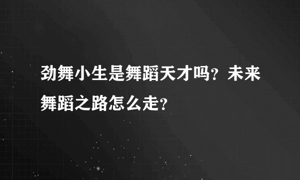 劲舞小生是舞蹈天才吗？未来舞蹈之路怎么走？