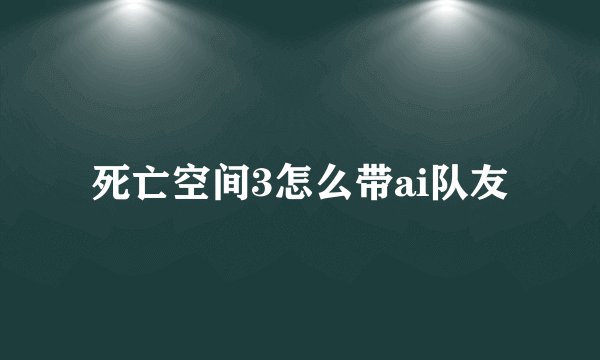 死亡空间3怎么带ai队友