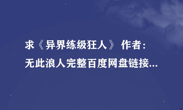 求《异界练级狂人》 作者：无此浪人完整百度网盘链接获取下载