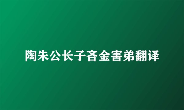 陶朱公长子吝金害弟翻译