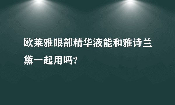 欧莱雅眼部精华液能和雅诗兰黛一起用吗?