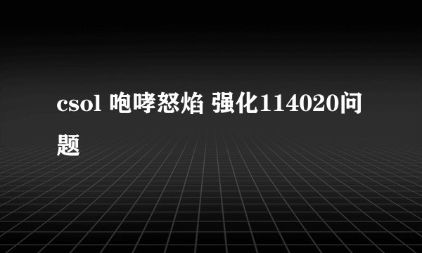 csol 咆哮怒焰 强化114020问题