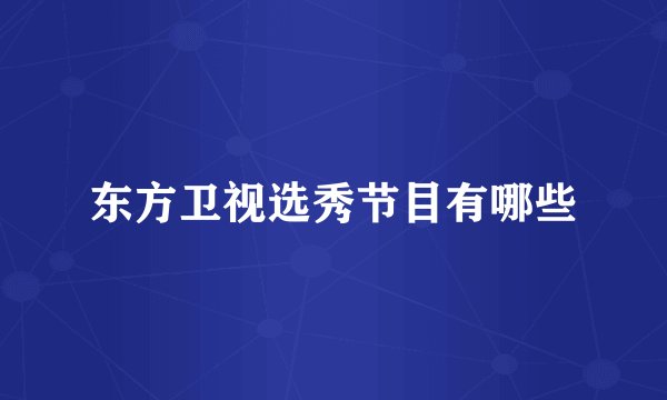 东方卫视选秀节目有哪些