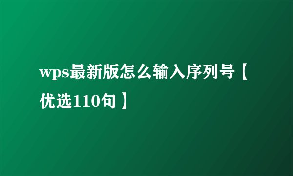 wps最新版怎么输入序列号【优选110句】