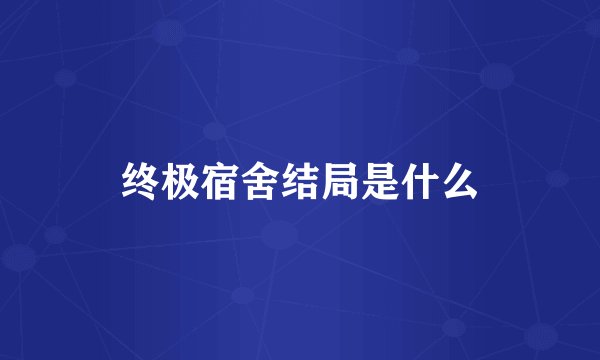 终极宿舍结局是什么