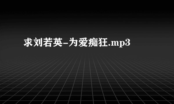 求刘若英-为爱痴狂.mp3