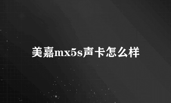 美嘉mx5s声卡怎么样
