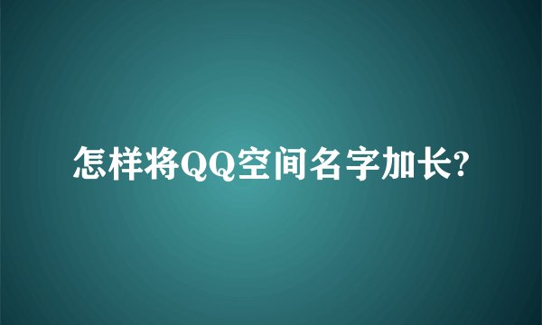 怎样将QQ空间名字加长?
