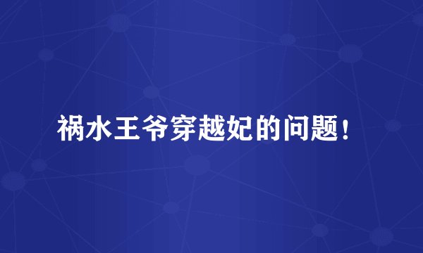 祸水王爷穿越妃的问题！