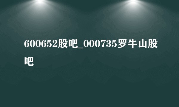 600652股吧_000735罗牛山股吧