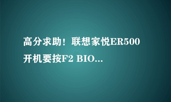 高分求助！联想家悦ER500 开机要按F2 BIOS怎么设置
