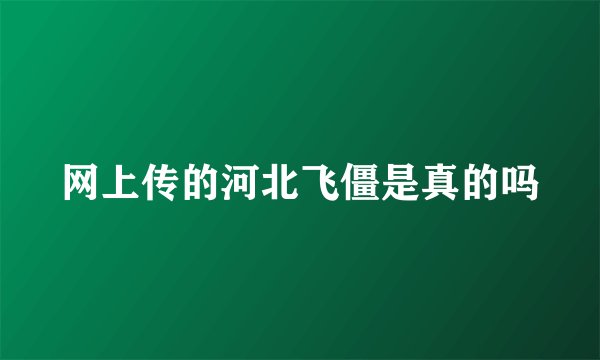 网上传的河北飞僵是真的吗