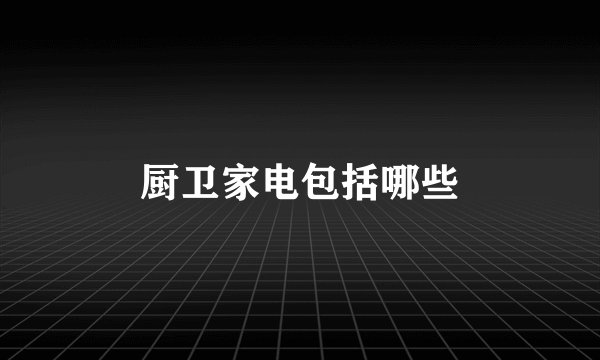 厨卫家电包括哪些
