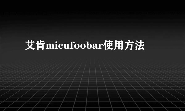 艾肯micufoobar使用方法