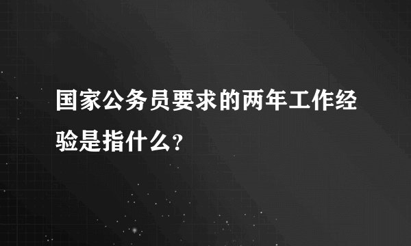 国家公务员要求的两年工作经验是指什么？