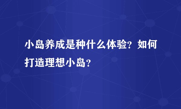 小岛养成是种什么体验？如何打造理想小岛？