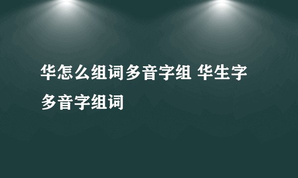 华怎么组词多音字组 华生字多音字组词