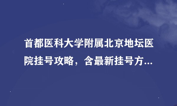 首都医科大学附属北京地坛医院挂号攻略，含最新挂号方式、时间及注意事项。