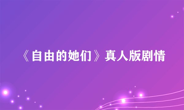 《自由的她们》真人版剧情