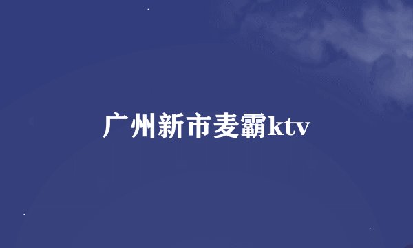广州新市麦霸ktv