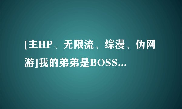 [主HP、无限流、综漫、伪网游]我的弟弟是BOSS(请叫我姐姐大人)电子书txt全集下载