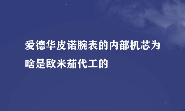 爱德华皮诺腕表的内部机芯为啥是欧米茄代工的