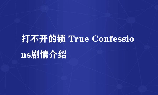 打不开的锁 True Confessions剧情介绍