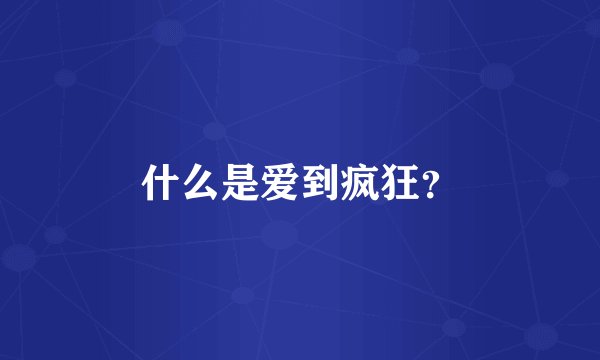 什么是爱到疯狂?