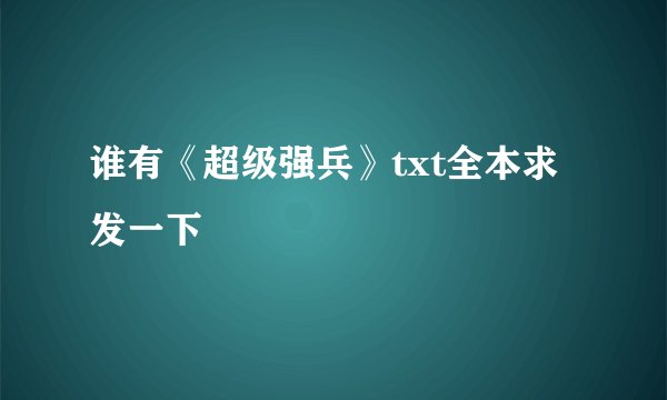 谁有《超级强兵》txt全本求发一下