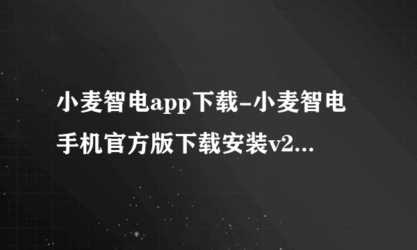 小麦智电app下载-小麦智电手机官方版下载安装v2.3.4安卓版官方正版网盘链接获取