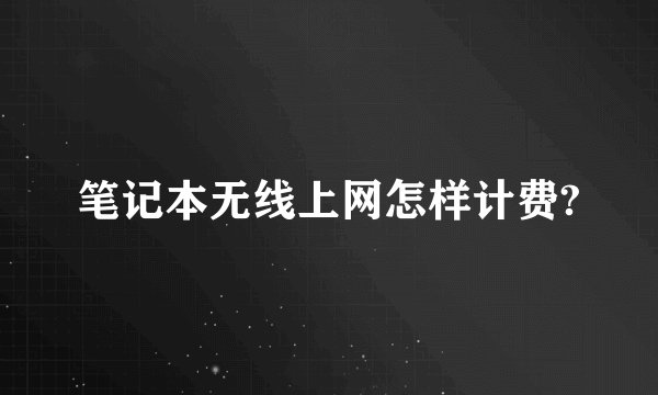 笔记本无线上网怎样计费?