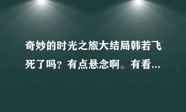 奇妙的时光之旅大结局韩若飞死了吗？有点悬念啊。有看过原著的没？