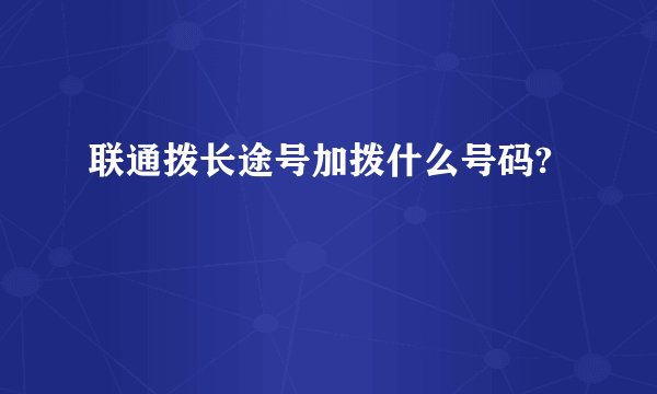联通拨长途号加拨什么号码?