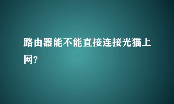 路由器能不能直接连接光猫上网?