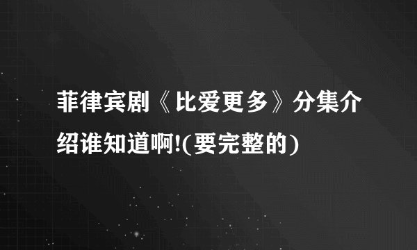 菲律宾剧《比爱更多》分集介绍谁知道啊!(要完整的)