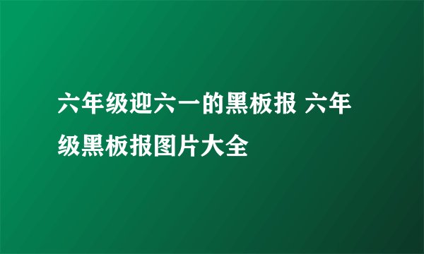 六年级迎六一的黑板报 六年级黑板报图片大全