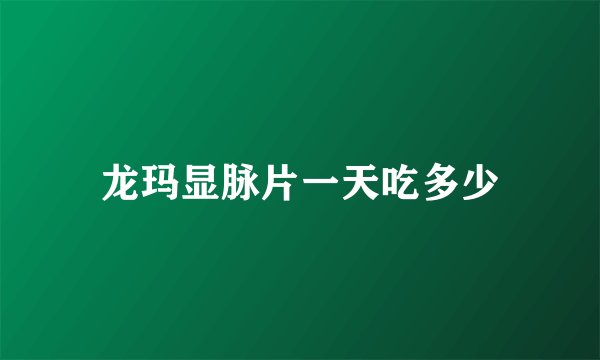 龙玛显脉片一天吃多少