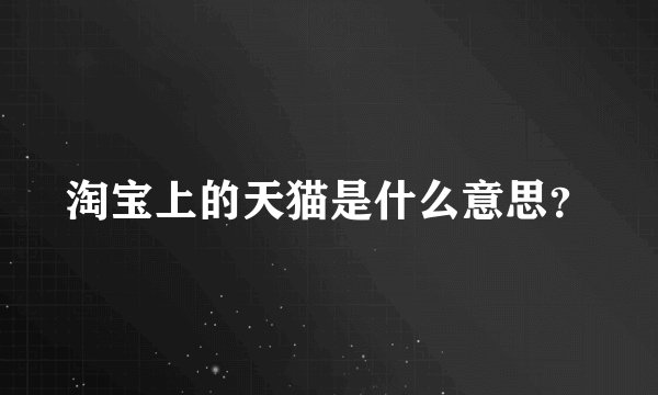 淘宝上的天猫是什么意思？