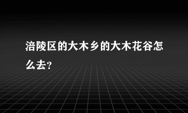 涪陵区的大木乡的大木花谷怎么去？